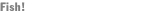 Fish!