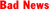 Bad News